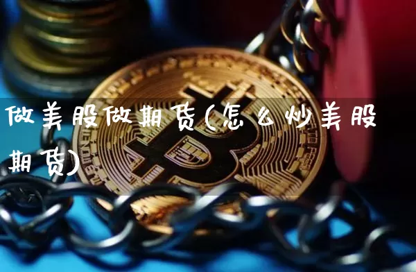 做美股做期货(怎么炒美股期货)_https://www.hbxfywj.com_期货知识_第1张