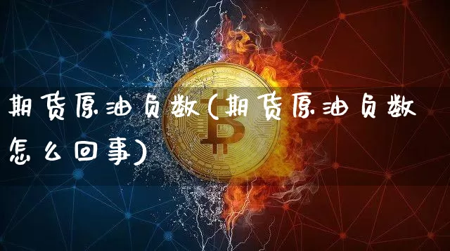 期货原油负数(期货原油负数怎么回事)_https://www.hbxfywj.com_期货知识_第1张