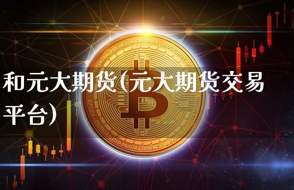 和元大期货(元大期货交易平台)_https://www.hbxfywj.com_期货知识_第1张
