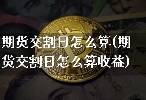 期货交割日怎么算(期货交割日怎么算收益)_https://www.hbxfywj.com_基金知识_第1张