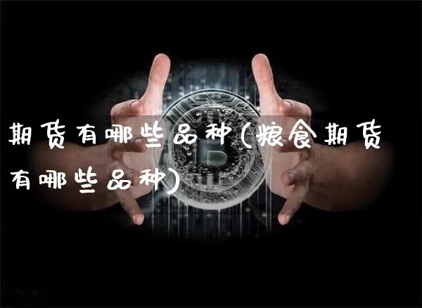 期货有哪些品种(粮食期货有哪些品种)_https://www.hbxfywj.com_期货知识_第1张