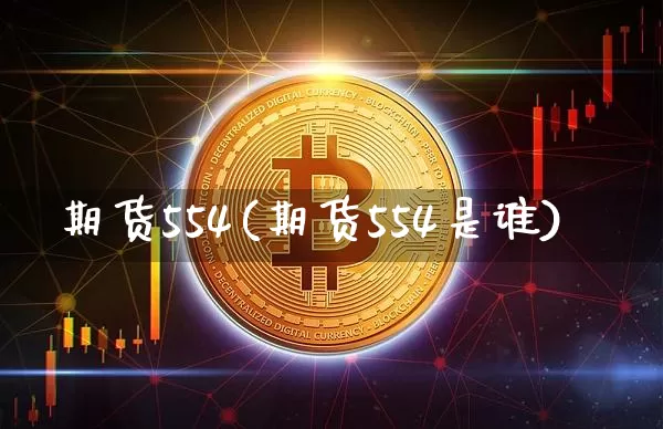 期货554(期货554是谁)_https://www.hbxfywj.com_基金知识_第1张