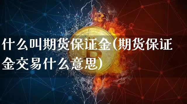 什么叫期货保证金(期货保证金交易什么意思)_https://www.hbxfywj.com_期货知识_第1张
