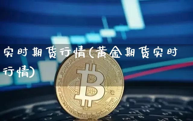 实时期货行情(黄金期货实时行情)_https://www.hbxfywj.com_基金知识_第1张