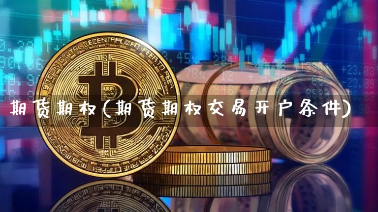 期货期权(期货期权交易开户条件)_https://www.hbxfywj.com_期货知识_第1张
