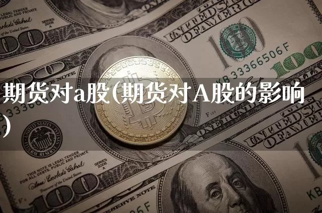 期货对a股(期货对A股的影响)_https://www.hbxfywj.com_期货知识_第1张