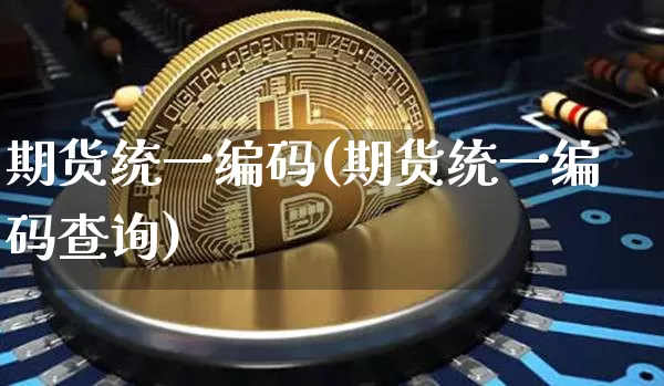 期货统一编码(期货统一编码查询)_https://www.hbxfywj.com_证券知识_第1张
