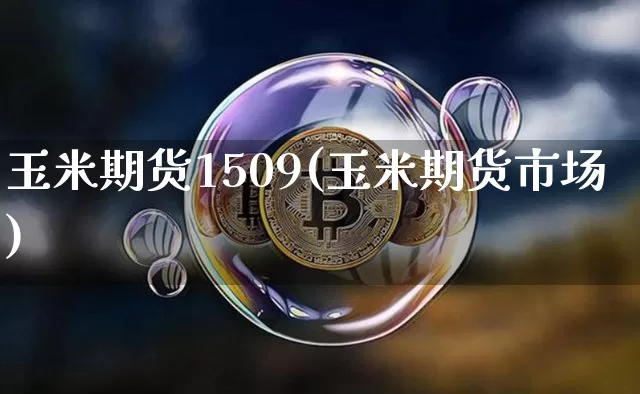 玉米期货1509(玉米期货市场)_https://www.hbxfywj.com_证券知识_第1张