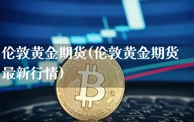 伦敦黄金期货(伦敦黄金期货最新行情)_https://www.hbxfywj.com_证券知识_第1张