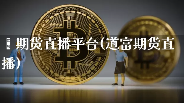 鑫期货直播平台(道富期货直播)_https://www.hbxfywj.com_期货知识_第1张