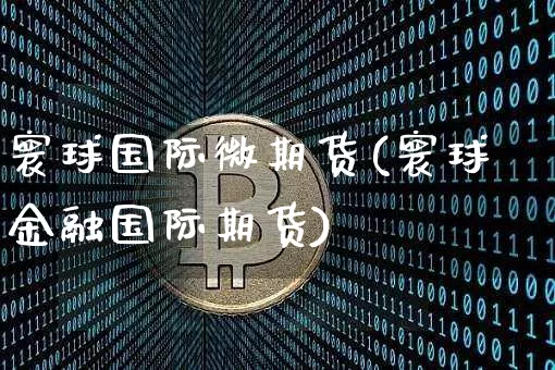 寰球国际微期货(寰球金融国际期货)_https://www.hbxfywj.com_股票知识_第1张