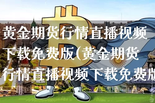 黄金期货行情直播视频下载免费版(黄金期货行情直播视频下载免费版大全)_https://www.hbxfywj.com_证券知识_第1张