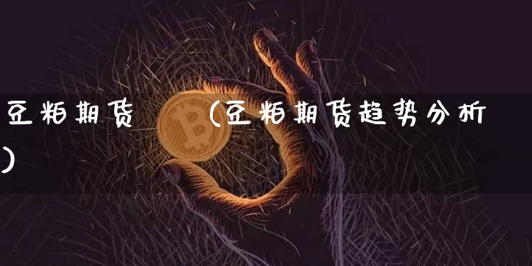 豆粕期货趨勢(豆粕期货趋势分析)_https://www.hbxfywj.com_基金知识_第1张