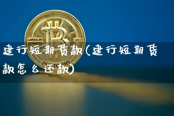 建行短期货款(建行短期货款怎么还款)_https://www.hbxfywj.com_基金知识_第1张
