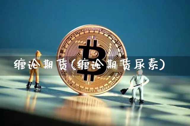 缠论期货(缠论期货尿素)_https://www.hbxfywj.com_证券知识_第1张