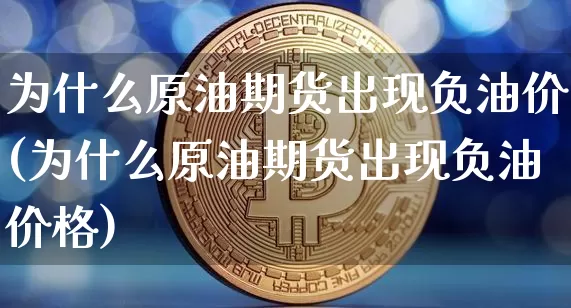为什么原油期货出现负油价(为什么原油期货出现负油价格)_https://www.hbxfywj.com_期货知识_第1张