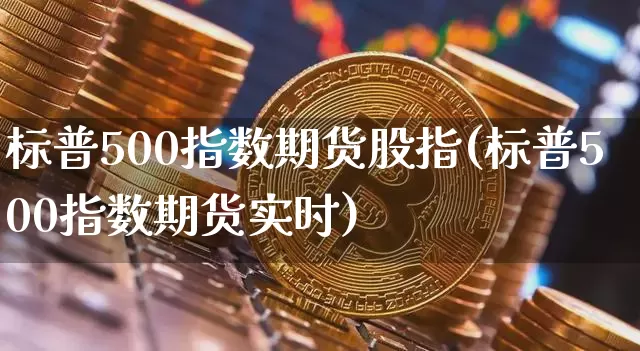 标普500指数期货股指(标普500指数期货实时)_https://www.hbxfywj.com_股票知识_第1张