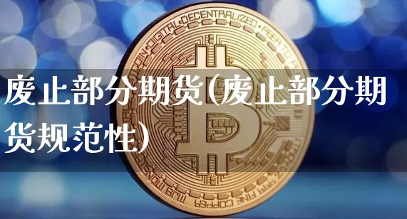 废止部分期货(废止部分期货规范性)_https://www.hbxfywj.com_股票知识_第1张