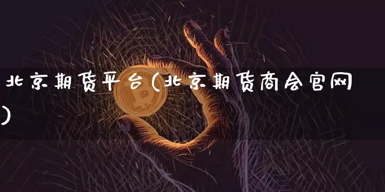 北京期货平台(北京期货商会官网)_https://www.hbxfywj.com_股票知识_第1张