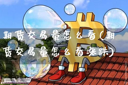 期货交易量怎么看(期货交易量怎么看涨跌)_https://www.hbxfywj.com_证券知识_第1张