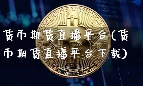 货币期货直播平台(货币期货直播平台下载)_https://www.hbxfywj.com_证券知识_第1张