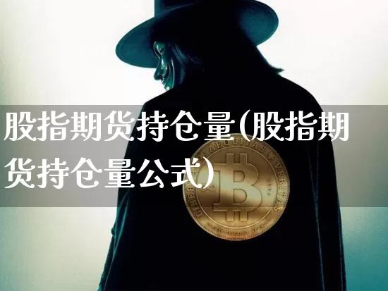 股指期货持仓量(股指期货持仓量公式)_https://www.hbxfywj.com_期货知识_第1张