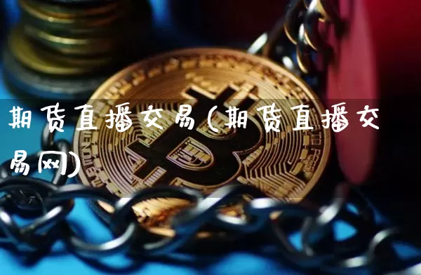 期货直播交易(期货直播交易网)_https://www.hbxfywj.com_期货知识_第1张