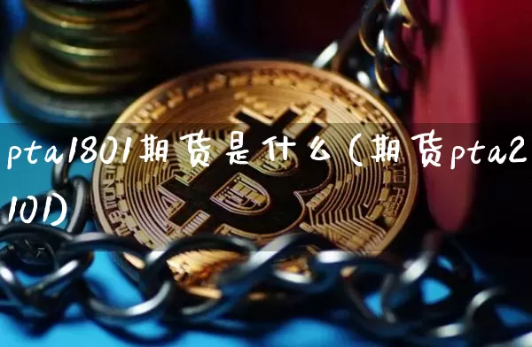 pta1801期货是什么(期货pta2101)_https://www.hbxfywj.com_期货知识_第1张