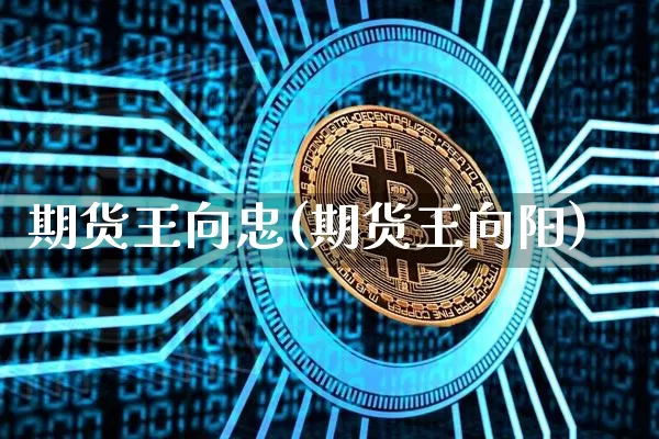 期货王向忠(期货王向阳)_https://www.hbxfywj.com_期货知识_第1张