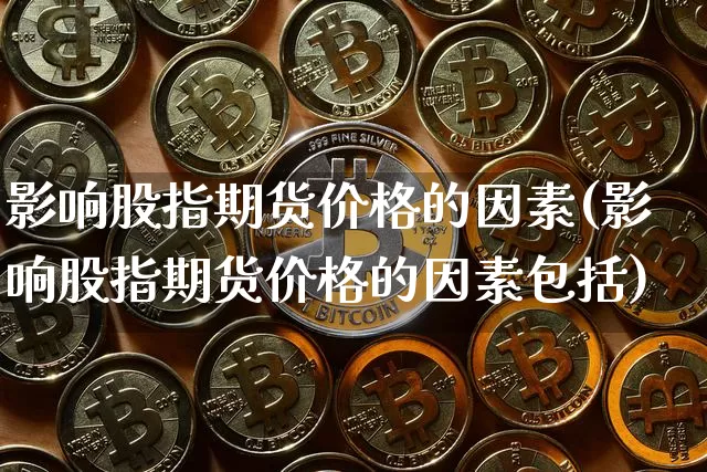 影响股指期货价格的因素(影响股指期货价格的因素包括)_https://www.hbxfywj.com_基金知识_第1张