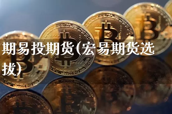 期易投期货(宏易期货选拔)_https://www.hbxfywj.com_基金知识_第1张