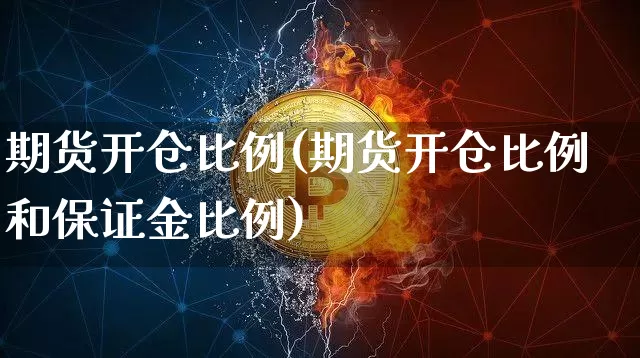 期货开仓比例(期货开仓比例和保证金比例)_https://www.hbxfywj.com_期货知识_第1张