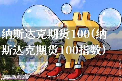 纳斯达克期货100(纳斯达克期货100指数)_https://www.hbxfywj.com_期货知识_第1张