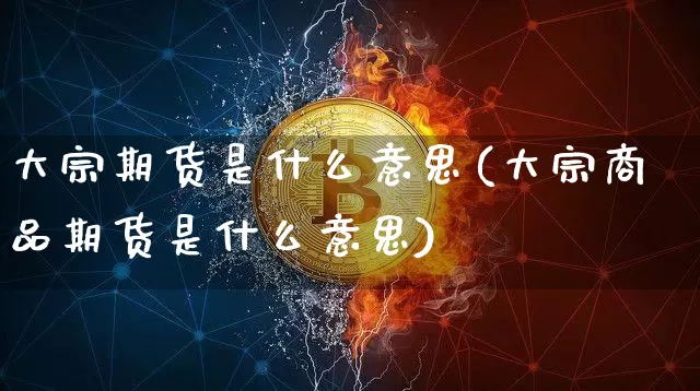 大宗期货是什么意思(大宗商品期货是什么意思)_https://www.hbxfywj.com_基金知识_第1张