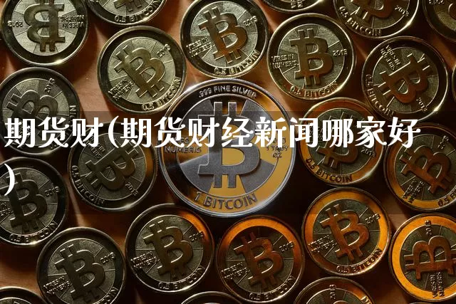 期货财(期货财经新闻哪家好)_https://www.hbxfywj.com_期货知识_第1张