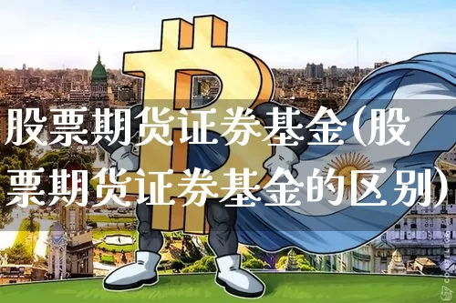 股票期货证券基金(股票期货证券基金的区别)_https://www.hbxfywj.com_基金知识_第1张