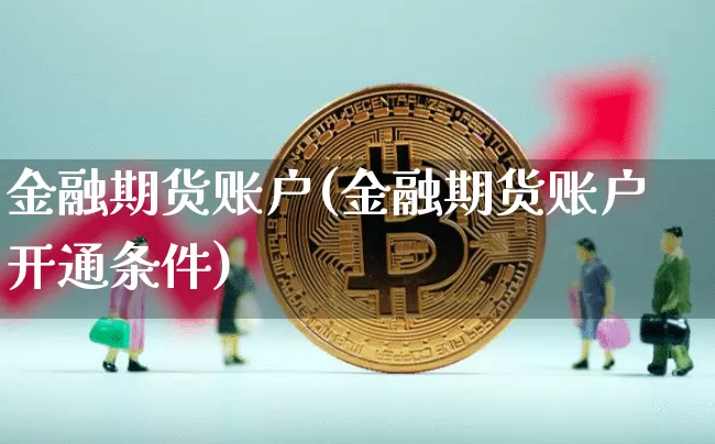 金融期货账户(金融期货账户开通条件)_https://www.hbxfywj.com_证券知识_第1张