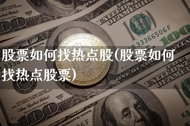 股票如何找热点股(股票如何找热点股票)_https://www.hbxfywj.com_期货知识_第1张