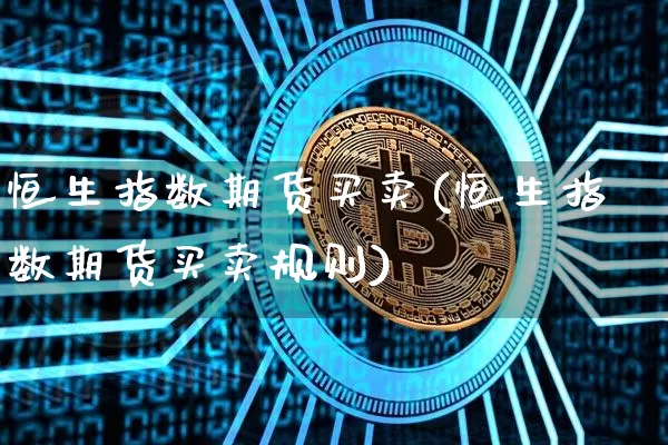 恒生指数期货买卖(恒生指数期货买卖规则)_https://www.hbxfywj.com_期货知识_第1张