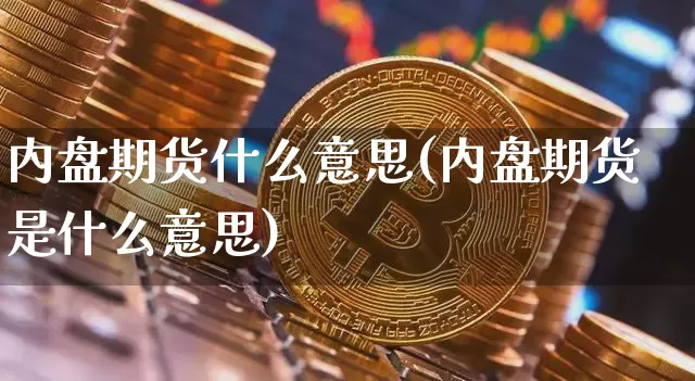 内盘期货什么意思(内盘期货是什么意思)_https://www.hbxfywj.com_证券知识_第1张