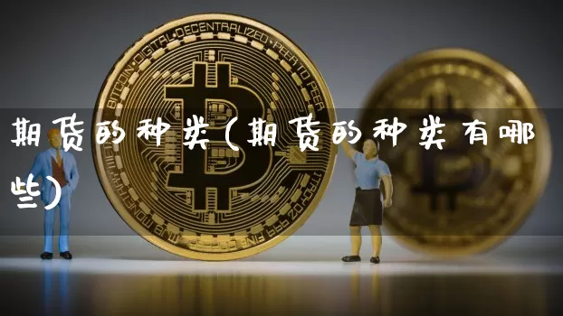 期货的种类(期货的种类有哪些)_https://www.hbxfywj.com_基金知识_第1张