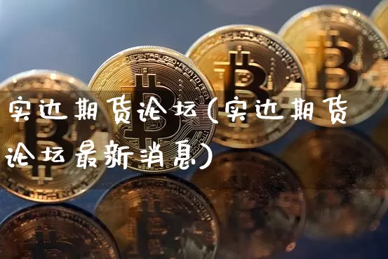 实达期货论坛(实达期货论坛最新消息)_https://www.hbxfywj.com_基金知识_第1张
