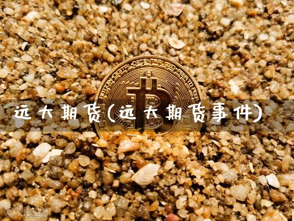 远大期货(远大期货事件)_https://www.hbxfywj.com_期货知识_第1张