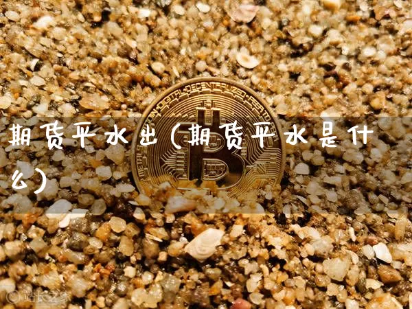 期货平水出(期货平水是什么)_https://www.hbxfywj.com_基金知识_第1张