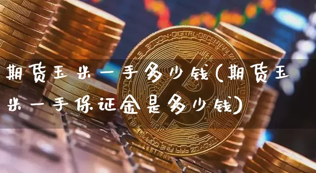 期货玉米一手多少钱(期货玉米一手保证金是多少钱)_https://www.hbxfywj.com_证券知识_第1张