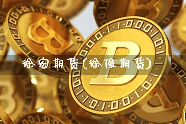 徐宏期货(徐俊期货)_https://www.hbxfywj.com_期货知识_第1张