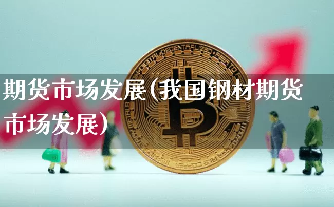 期货市场发展(我国钢材期货市场发展)_https://www.hbxfywj.com_股票知识_第1张