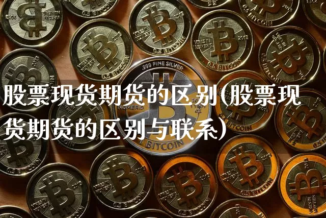 股票现货期货的区别(股票现货期货的区别与联系)_https://www.hbxfywj.com_股票知识_第1张