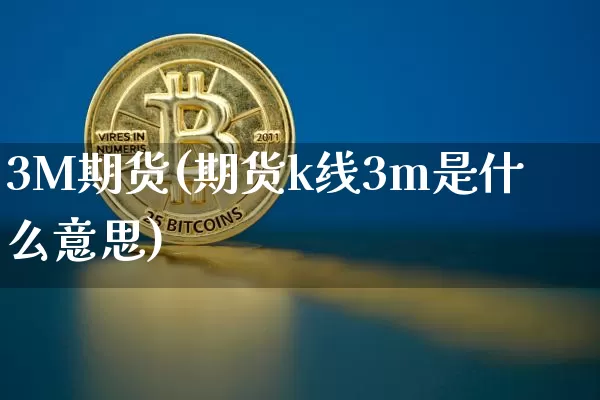 3M期货(期货k线3m是什么意思)_https://www.hbxfywj.com_基金知识_第1张