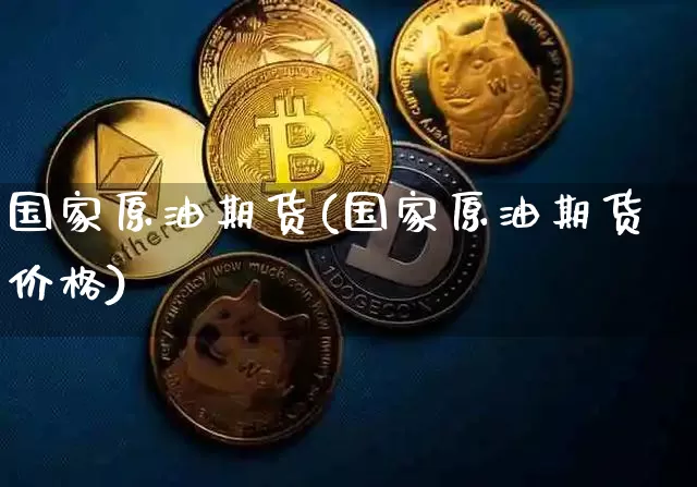 国家原油期货(国家原油期货价格)_https://www.hbxfywj.com_期货知识_第1张